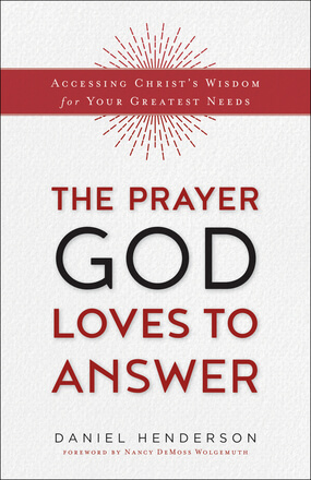 The Prayer God Loves to Answer: Accessing Christ's Wisdom for Your Greatest Needs